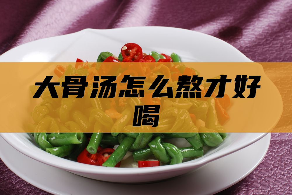 大骨汤怎么熬才好喝